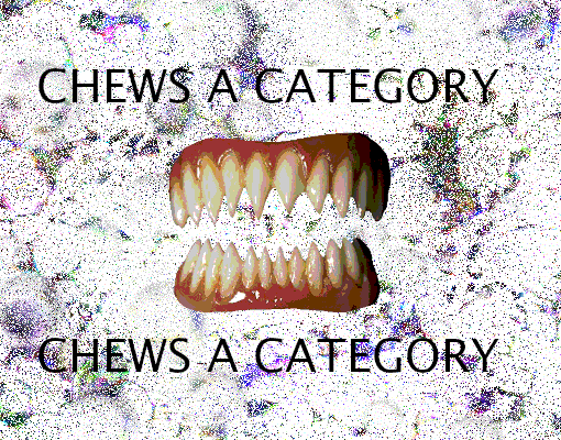 Sharp teeth repeatedly bite down over wiggling white static. Text is overlayed above and below the teeth that reads 'CHEWS A CATEGORY'